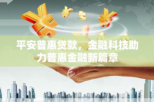 利津平安普惠贷款，金融科技助力普惠金融新篇章