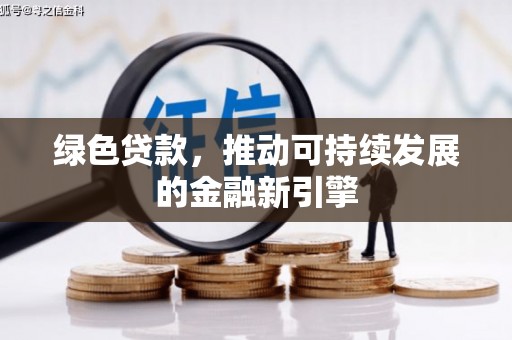 利津绿色贷款，推动可持续发展的金融新引擎