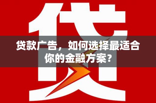 利津贷款广告，如何选择最适合你的金融方案？