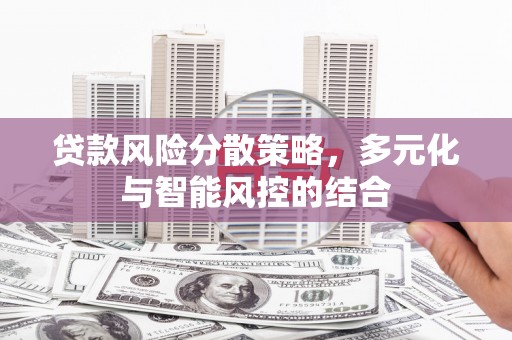利津贷款风险分散策略，多元化与智能风控的结合