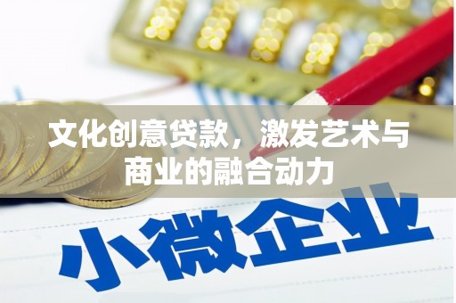 利津文化创意贷款，激发艺术与商业的融合动力