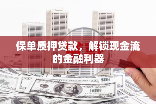 利津保单质押贷款，解锁现金流的金融利器