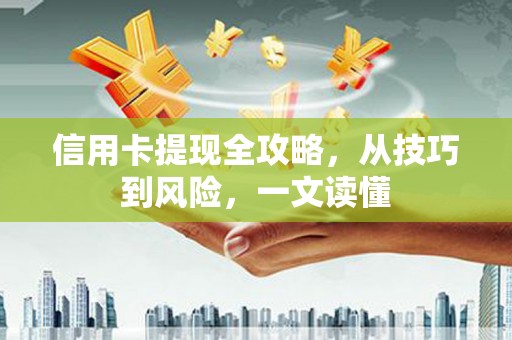 利津信用卡提现全攻略，从技巧到风险，一文读懂