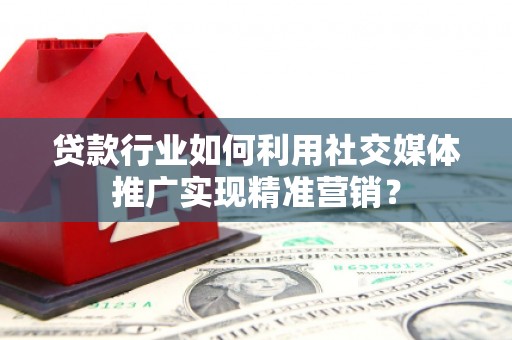 利津贷款行业如何利用社交媒体推广实现精准营销？