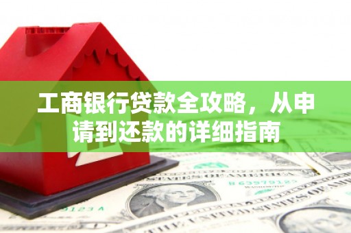 利津工商银行贷款全攻略，从申请到还款的详细指南