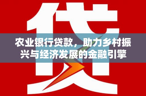 利津农业银行贷款，助力乡村振兴与经济发展的金融引擎