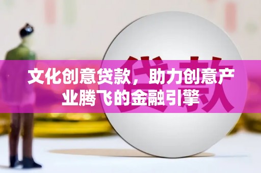 利津文化创意贷款，助力创意产业腾飞的金融引擎