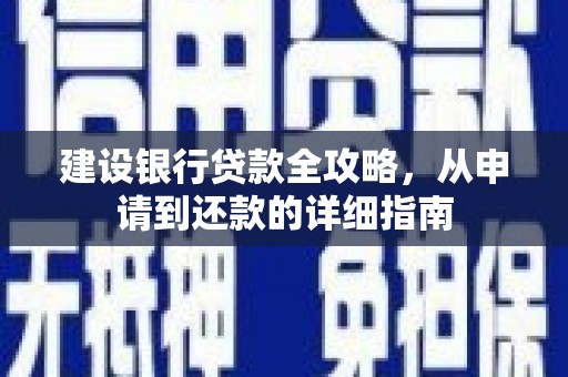 利津建设银行贷款全攻略，从申请到还款的详细指南
