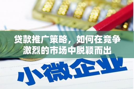 利津贷款推广策略，如何在竞争激烈的市场中脱颖而出