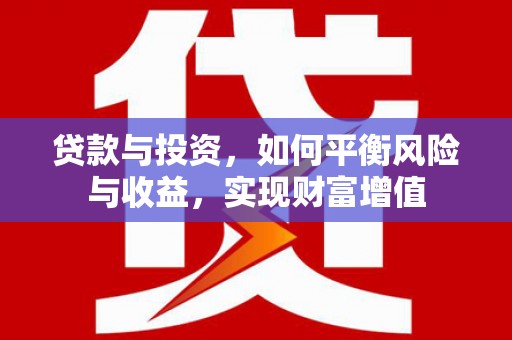 利津贷款与投资，如何平衡风险与收益，实现财富增值