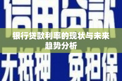 利津银行贷款利率的现状与未来趋势分析