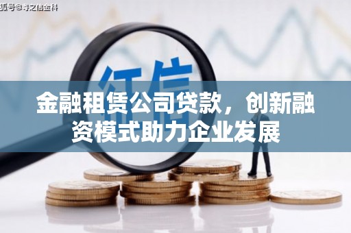 利津金融租赁公司贷款，创新融资模式助力企业发展