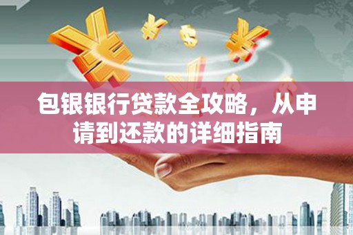 利津包银银行贷款全攻略，从申请到还款的详细指南