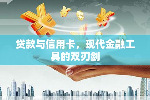 利津贷款与信用卡，现代金融工具的双刃剑