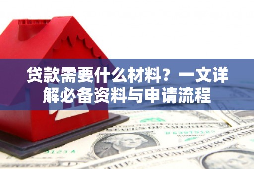 利津贷款需要什么材料？一文详解必备资料与申请流程