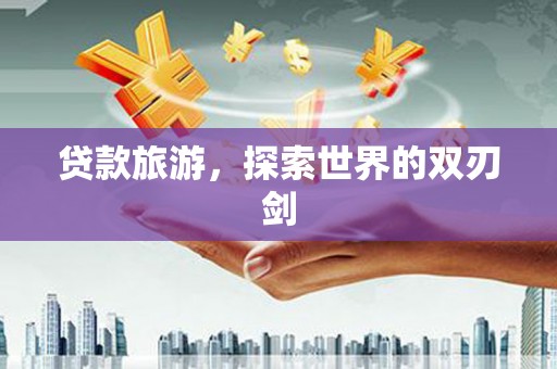 利津贷款旅游，探索世界的双刃剑