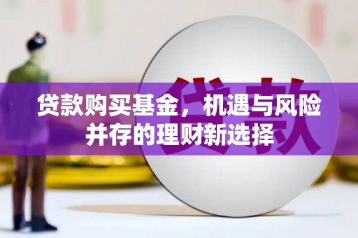 利津贷款购买基金，机遇与风险并存的理财新选择