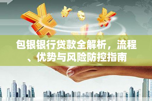 利津包银银行贷款全解析，流程、优势与风险防控指南