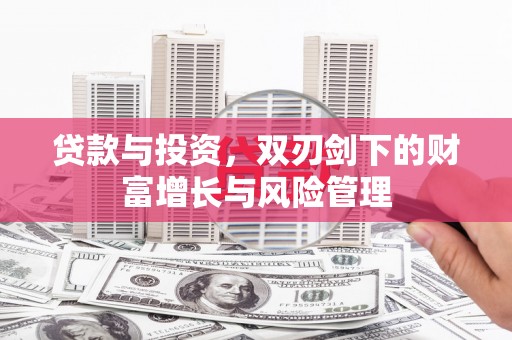 利津贷款与投资，双刃剑下的财富增长与风险管理