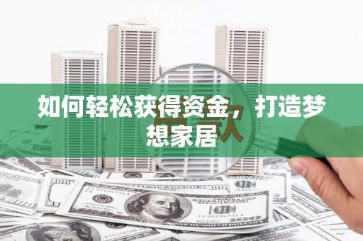 利津如何轻松获得资金，打造梦想家居