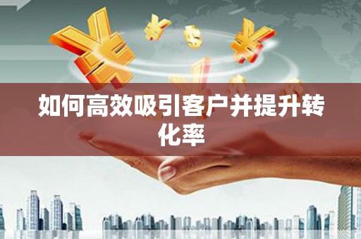 利津如何高效吸引客户并提升转化率