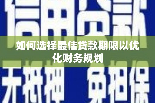 利津如何选择最佳贷款期限以优化财务规划