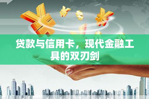 利津贷款与信用卡，现代金融工具的双刃剑