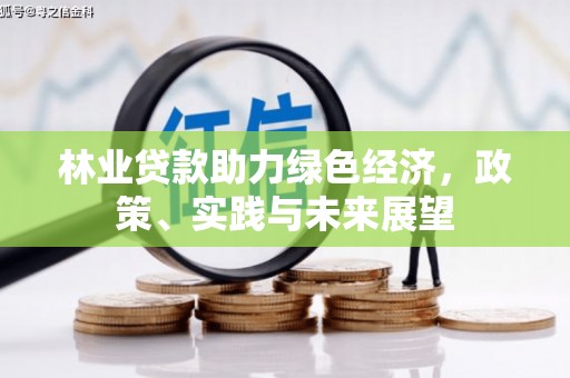 利津林业贷款助力绿色经济，政策、实践与未来展望