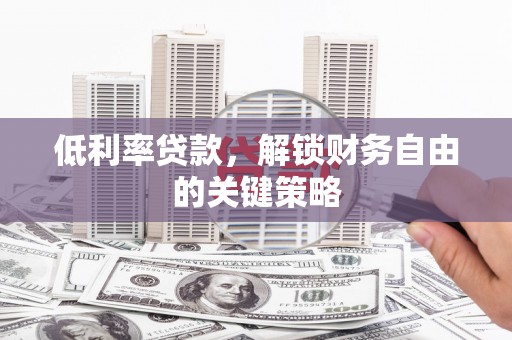 利津低利率贷款，解锁财务自由的关键策略