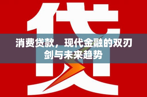 利津消费贷款，现代金融的双刃剑与未来趋势