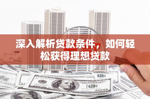 利津深入解析贷款条件，如何轻松获得理想贷款