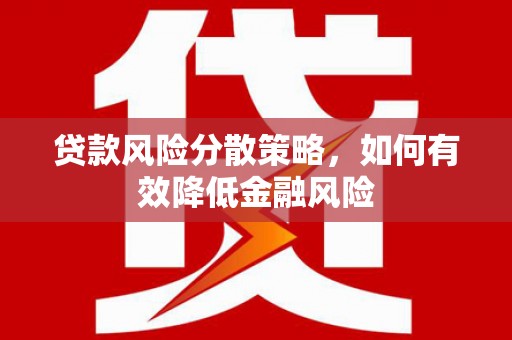 利津贷款风险分散策略，如何有效降低金融风险