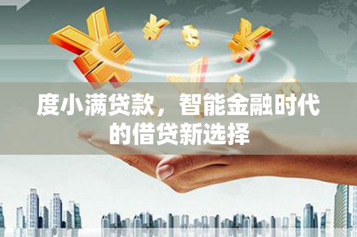 利津度小满贷款，智能金融时代的借贷新选择