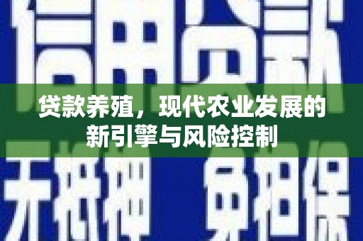 利津贷款养殖，现代农业发展的新引擎与风险控制