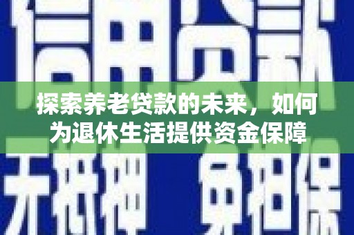 利津探索养老贷款的未来，如何为退休生活提供资金保障