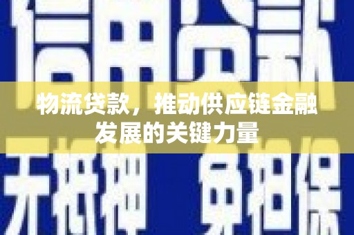 利津物流贷款，推动供应链金融发展的关键力量
