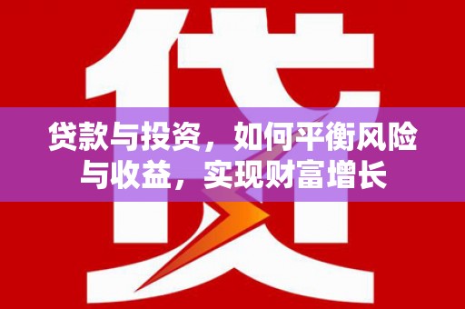 利津贷款与投资，如何平衡风险与收益，实现财富增长
