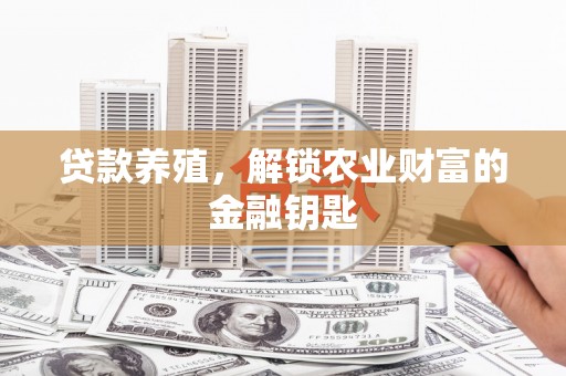 利津贷款养殖，解锁农业财富的金融钥匙