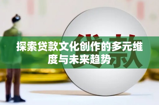 利津探索贷款文化创作的多元维度与未来趋势