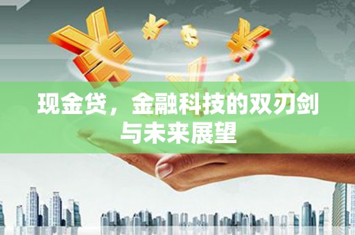 利津现金贷，金融科技的双刃剑与未来展望
