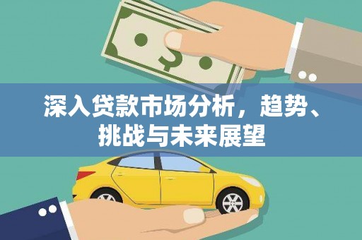 利津深入贷款市场分析，趋势、挑战与未来展望