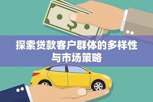 利津探索贷款客户群体的多样性与市场策略