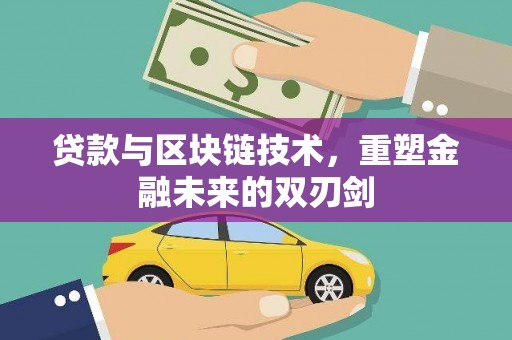 利津贷款与区块链技术，重塑金融未来的双刃剑
