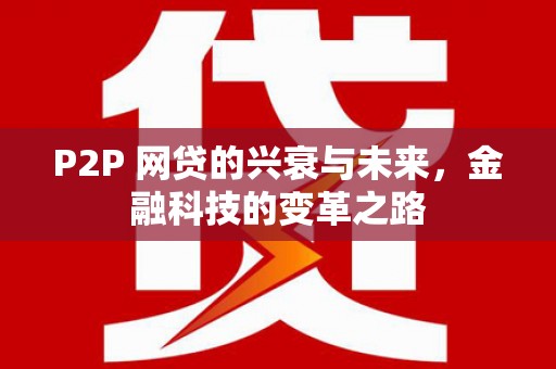利津P2P 网贷的兴衰与未来，金融科技的变革之路