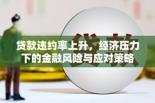 利津贷款违约率上升，经济压力下的金融风险与应对策略