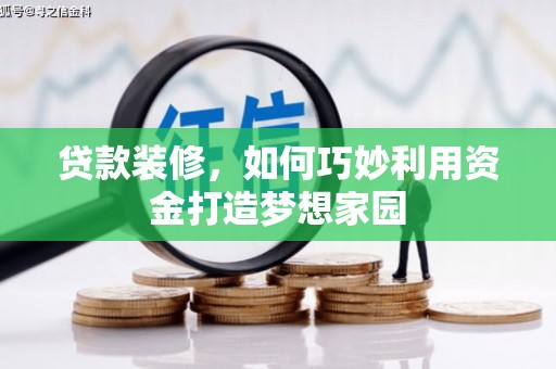 利津贷款装修，如何巧妙利用资金打造梦想家园