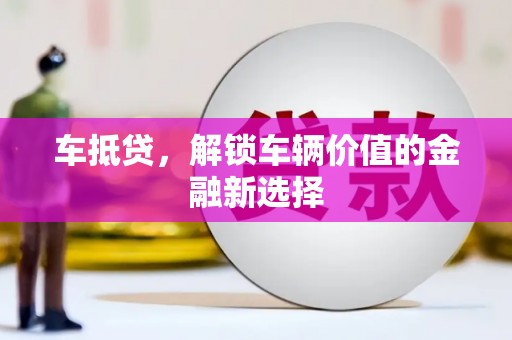 利津车抵贷，解锁车辆价值的金融新选择