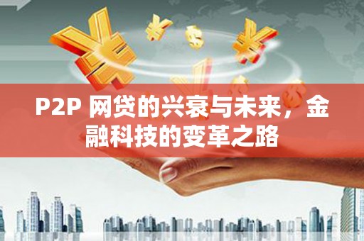 利津P2P 网贷的兴衰与未来，金融科技的变革之路
