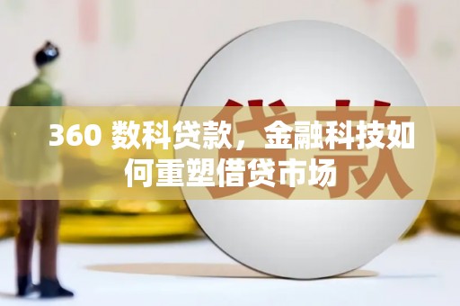 利津360 数科贷款，金融科技如何重塑借贷市场