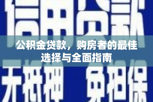 利津公积金贷款，购房者的最佳选择与全面指南